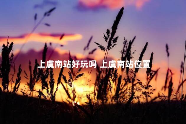 上虞南站好玩吗 上虞南站位置